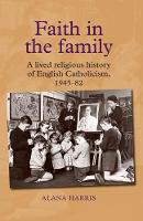 Alana Harris - Faith in the Family: A Lived Religious History of English Catholicism, 1945-82 - 9781784993658 - V9781784993658
