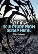 Peter Parkinson - Making Sculpture from Scrap Metal - 9781785000218 - V9781785000218