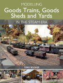 Terry Booker - Modelling Goods Trains, Goods Sheds and Yards in the Steam Era - 9781785000683 - V9781785000683
