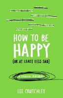 Lee Crutchley - How to be Happy (or at Least Less Sad): A Creative Workbook - 9781785031588 - V9781785031588