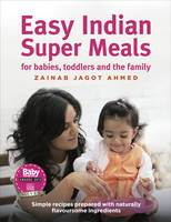 Ahmed, Zainab Jagot - Easy Indian Super Meals for Babies, Toddlers and the Family: Simple Recipes Prepared with Naturally Flavoursome Ingredients - 9781785033452 - V9781785033452