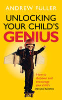 Andrew Fuller - Unlocking Your Child's Genius: How to discover and encourage your child's natural talents - 9781785040733 - V9781785040733