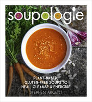 Argent, Stephen - Soupologie: Plant-based, gluten-free soups to heal, cleanse and energise - 9781785040955 - V9781785040955