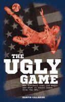 Martin Calladine - The Ugly Game: How Football Lost its Magic and What it Could Learn from the NFL - 9781785310072 - V9781785310072