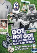 Derek Hammond - Got; Not Got: Spurs: The Lost World of Tottenham Hotspur - 9781785310744 - V9781785310744