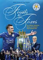 Taylor, Paul - Of Fossils & Foxes: The Official, Definitive History of Leicester City Football Club - 9781785312281 - V9781785312281