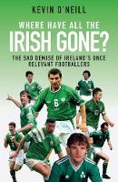 Kevin O´neill - Where Have All the Irish Gone?: The Sad Demise of Ireland´s Once Relevant Footballers - 9781785313271 - 9781785313271