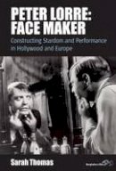 Sarah Thomas - Peter Lorre: Face Maker: Constructing Stardom and Performance in Hollywood and Europe - 9781785330438 - V9781785330438