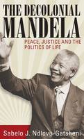 Sabelo J. Ndlovu-Gatsheni - The Decolonial Mandela: Peace, Justice and the Politics of Life - 9781785331183 - V9781785331183