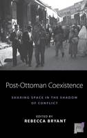 Rebecca Bryant (Ed.) - Post-Ottoman Coexistence: Sharing Space in the Shadow of Conflict - 9781785331244 - V9781785331244