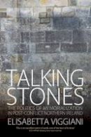 Elisabetta Viggiani - Talking Stones: The Politics of Memorialization in Post-Conflict Northern Ireland - 9781785333415 - V9781785333415