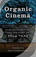 Thorsten Botz-Bornstein - Organic Cinema: Film, Architecture, and the Work of BA (c)la Tarr - 9781785335662 - V9781785335662