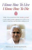 Neville Hodgkinson - I Know How To Live, I Know How To Die – The Teachings of Dadi Janki: A warm, radical, and life–affirming view of who we are, where we come f - 9781785350139 - V9781785350139