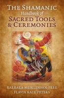 Barbara Meiklejohn-Free - Shamanic Handbook of Sacred Tools and Ceremonies, The - 9781785350801 - V9781785350801