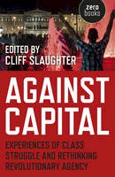 Cliff Slaughter - Against Capital: Experiences of Class Struggle and Rethinking Revolutionary Agency - 9781785350948 - V9781785350948