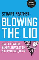 Stuart Feather - Blowing the Lid: Gay Liberation, Sexual Revolution and Radical Queens - 9781785351433 - V9781785351433