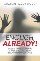 Heather Jayne Wynn - Enough, Already!: Finding Happiness Now in a World That Wants to Sell You Perfection Later - 9781785353086 - V9781785353086