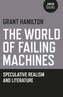Grant Hamilton - The World of Failing Machines: Speculative Realism and Literature - 9781785353246 - V9781785353246