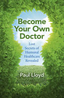 Paul Lloyd - Become Your Own Doctor: Lost Secrets of Humoral Healthcare Revealed - 9781785353901 - V9781785353901