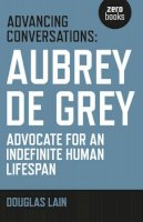 Douglas Lain - Advancing Conversations: Aubrey de Grey – advocate for an indefinite human lifespan - 9781785353963 - V9781785353963