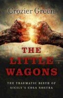 Crozier Green - Little Wagons, The – The Traumatic Birth of Sicily`s Cosa Nostra - 9781785355288 - V9781785355288