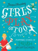 Jacqui Hurley - Girls Play Too: Inspiring Stories of Irish Sportswomen - 9781785374661 - 9781785374661