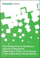 Emerald Group Publishing Limited - New Perspectives in Healthcare: Impacts of Regulation, Organization, Reform and Change in the United States Health System - 9781785608759 - V9781785608759