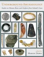 Marion Dowd - Underground Archaeology: Studies on Human Bones and Artefacts from Ireland's Caves - 9781785703515 - V9781785703515