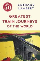Anthony Lambert - The 50 Greatest Train Journeys of the World - 9781785780653 - V9781785780653
