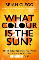 Brian Clegg - What Colour is the Sun?: Mind-Bending Science Facts in the Solar System´s Brightest Quiz - 9781785781223 - V9781785781223