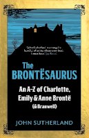 John Sutherland - The Brontesaurus: An A–Z of Charlotte, Emily and Anne Brontë (and Branwell) - 9781785781438 - V9781785781438