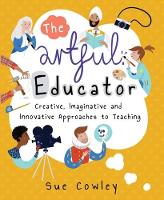 Sue Cowley - The Artful Educator: Creative, Imaginative and Innovative Approaches to Teaching - 9781785831157 - V9781785831157