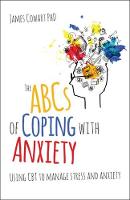 James Cowart - The ABCS of Coping with Anxiety: Using CBT to manage stress and anxiety - 9781785831676 - V9781785831676