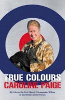 Caroline Paige - True Colours: The Story of the First Openly Transgender Officer in the British Armed Forces - 9781785901324 - V9781785901324