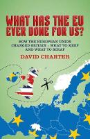 David Charter - What Has The EU Ever Done For us?: How the European Union changed Britain - what to keep and what to scrap - 9781785901850 - V9781785901850