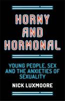 Nick Luxmoore - Horny and Hormonal: Young People, Sex and the Anxieties of Sexuality - 9781785920318 - V9781785920318
