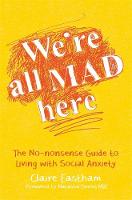 Claire Eastham - We´re All Mad Here: The No-Nonsense Guide to Living with Social Anxiety - 9781785920820 - V9781785920820