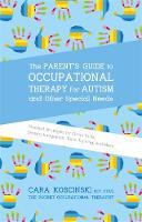 Cara Koscinski - The Parent´s Guide to Occupational Therapy for Autism and Other Special Needs: Practical Strategies for Motor Skills, Sensory Integration, Toilet Training, and More - 9781785927058 - V9781785927058