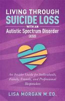 Lisa Morgan - Living Through Suicide Loss with an Autistic Spectrum Disorder (ASD): An Insider Guide for Individuals, Family, Friends, and Professional Responders - 9781785927294 - V9781785927294