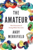 Andy Merrifield - The Amateur: The Pleasures of Doing What You Love - 9781786631060 - V9781786631060