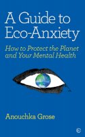 Anouchka Grose - A Guide to Eco-Anxiety: How to Protect the Planet and Your Mental Health - 9781786784292 - V9781786784292