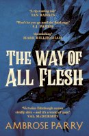 Ambrose Parry - The Way of All Flesh - 9781786893802 - 9781786893802