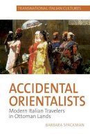 Barbara Spackman - Accidental Orientalists: Modern Italian Travelers in Ottoman Lands - 9781786940209 - V9781786940209