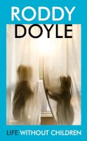 Doyle, Roddy - Life Without Children: Roddy Doyle - 9781787333581 - 9781787333581