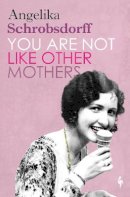 Angelika Schrobsdorff - You Are Not Like Other Mothers - 9781787703056 - 9781787703056