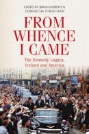 Donnacha Ó Beacháin Brian Murphy - From Whence I Came: The Kennedy Legacy, Ireland and America - 9781788551410 - 9781788551410