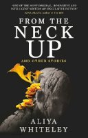 Aliya Whiteley - From the Neck Up and Other Stories - 9781789094756 - 9781789094756
