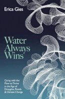 Erica Gies - Water Always Wins: Thriving in an Age of Drought and Deluge - 9781800247369 - V9781800247369