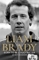 Liam Brady - Born to be a Footballer: My Autobiography - 9781804180792 - V9781804180792