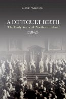 Parkinson, Alan - A Difficult Birth: The Early Years of Northern Ireland, 1920-25 - 9781838041625 - 9781838041625